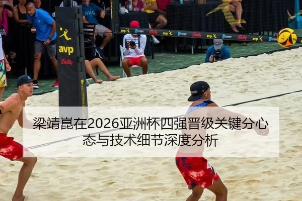 梁靖崑在2026亚洲杯四强晋级关键分心态与技术细节深度分析